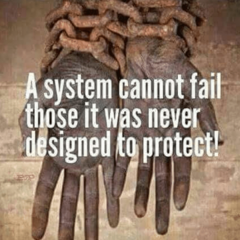 Text overlaying image of two black hands chained together, palms upward
saying "A system cannot fail those it was never designed to protect."
